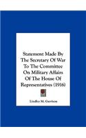 Statement Made by the Secretary of War to the Committee on Military Affairs of the House of Representatives (1916)