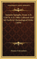 Antiente Epitaphs, from A.D. 1250 to A.D. 1800, Collected and Set Forth in Chronological Order (1878)