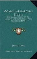 Moab's Patriarchal Stone: Being An Account Of The Moabite Stone, Its Story And Teaching (1878)