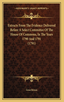 Extracts From The Evidence Delivered Before A Select Committee Of The House Of Commons, In The Years 1790 And 1791 (1791)
