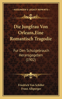 Die Jungfrau Von Orleans, Eine Romantisch Tragodie: Fur Den Schulgebrauch Heransgegeben (1902)(German)