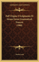 Dell' Origine E Svolgimento Di Alcune Forme Grammaticali Francesi (1908)