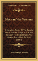 Mexican War Veterans: A Complete Roster Of The Regular And Volunteer Troops In The War Between The United States And Mexico, From 1846 To 1848 (1887)