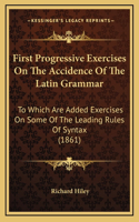 First Progressive Exercises On The Accidence Of The Latin Grammar: To Which Are Added Exercises On Some Of The Leading Rules Of Syntax (1861)
