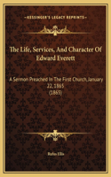 The Life, Services, And Character Of Edward Everett: A Sermon Preached In The First Church, January 22, 1865 (1865)