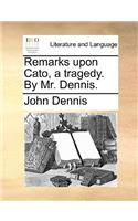 Remarks Upon Cato, a Tragedy. by Mr. Dennis.