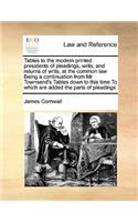 Tables to the modern printed presidents of pleadings, writs, and returns of writs, at the common law Being a continuation from Mr Townsend's Tables down to this time To which are added the parts of pleadings