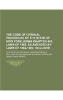 The Code of Criminal Procedure of the State of New York, Being Chapter 442, Laws of 1881, as Amended by Laws of 1882-1909, Inclusive; With Notes of de