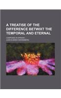 A Treatise of the Difference Betwixt the Temporal and Eternal; Composed in Spanish