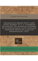 Grammatices Primae Partis, Liber Primus Roberti VV. L. L. Nuperrime Recognitus. de Nominum Generibus Ad Florentissimum Inuictissimuque Principem Henricum Octauum Regemangliae. (1527)