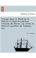 Voyage dans le Nord de la Bolivie et dans les parties voisines du Pérou, ou visite au district aurifère de Tipuani, etc.: (French)