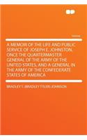 A Memoir of the Life and Public Service of Joseph E. Johnston, Once the Quartermaster General of the Army of the United States, and a General in the Army of the Confederate States of America