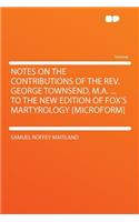Notes on the Contributions of the Rev. George Townsend, M.A. ... to the New Edition of Fox's Martyrology [microform]