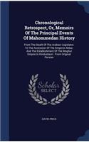 Chronological Retrospect, Or, Memoirs Of The Principal Events Of Mahommedan History: From The Death Of The Arabian Legislator, To The Accession Of The Emperor Akbar, And The Establishment Of The Moghul Empire In Hindustaun: From Orig(English)
