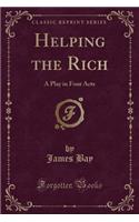 Helping the Rich: A Play in Four Acts (Classic Reprint)