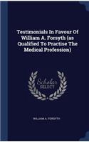 Testimonials In Favour Of William A. Forsyth (as Qualified To Practise The Medical Profession)