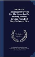 Reports Of Preliminary Surveys For The Union Pacific Railway, Eastern Division From Fort Riley To Denver City