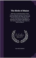 The Birds of Maine: With Key to and Description of the Various Species Known to Occur or to Have Occured in the State, an Account of Their Distribution and Migration, S