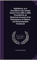 Diphtheria, as It Prevailed in the United States from 1860 to 1866, Preceded by an Historical Account of Its Phenomena, Its Nature, and Homoeopathic Treatment