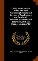 Living Words, or Sam Jones' Own Book Containing Sermons and Sayings of Sam P. Jones and Sam Small, Delivered in Toronto and Elsewhere, with the Story of Mr. Jones' Lif