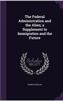 The Federal Administration and the Alien; a Supplement to Immigration and the Future