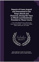 Reports of Cases Argued and Determined in the King's Bench and Chancery, During the Time in Which Lord Hardwicke Presided in Those Courts