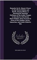 Remarks On Dr. Sharp's Pieces On the Words Elohim and Berith, Among Which, in Shewing the Absolute Unfitness of the Arabic Tongue to Give Root to the Divine Name Elahîm, Some Account Is Given of the Chaldee, Syriac, Samaritan, and Arabic Dialects;