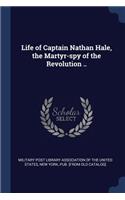 Life of Captain Nathan Hale, the Martyr-spy of the Revolution ..