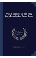 Vida Y Escritos De Don Fray Bartolome De Las Casas Tomo I