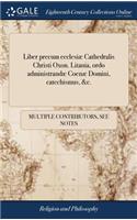 Liber Precum Ecclesiæ Cathedralis Christi Oxon. Litania, Ordo Administrandæ Coenæ Domini, Catechismus, &c.