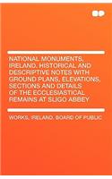 National Monuments, Ireland. Historical and Descriptive Notes with Ground Plans, Elevations, Sections and Details of the Ecclesiastical Remains at Sli
