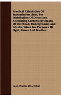 Practical Calculation Of Transmission Lines, For Distribution Of Direct And Alternating Currents By Means Of Overhead, Underground, And Interior Wires For Purposes Of Light, Power And Traction