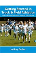 Getting Started in Track and Field Athletics: Advice & Ideas for Children, Parents, and Teachers