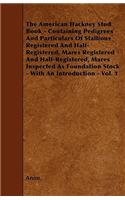 The American Hackney Stud Book - Containing Pedigrees And Particulars Of Stallions Registered And Half-Registered, Mares Registered And Half-Registered, Mares Inspected As Foundation Stock - With An Introduction - Vol. 1