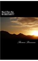 What If There Was NO CHRISTIANITY...?