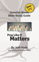 Good Questions Have Small Groups Talking -- Pray Like It Matters: Pray Like It Matters