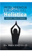 Inteligencia Emocional Holística: Enfócate, Todo Es Energía