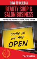 How to Build a Beauty Shop & Salon Business: The Only Book You Need to Launch, Grow & Succeed
