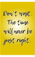 Don't Wait. The Time Will Never Be Just Right.: A 6x9 Lined Notebook