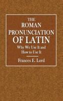 The Roman Pronunciation of Latin: Why We Use It and How to Use It