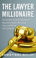 The Lawyer Millionaire: The Complete Guide for Attorneys on Maximizing Wealth, Minimizing Taxes, and Retiring with Confidence