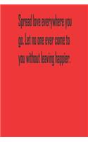 Spread love everywhere you go. Let no one ever come to you without leaving happier.: A Tool For You To Write Those Crazy Ideas Down And Make Sure They Become Real.