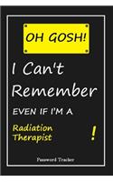 OH GOSH ! I Can't Remember EVEN IF I'M A Radiation Therapist: An Organizer for All Your Passwords and Shity Shit with Unique Touch - Password Tracker - 120 Pages(6''x9'') -Gift for Woman, Gift from Husband, Gif
