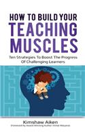 How to Build Your Teaching Muscles: Ten strategies to boost the progress of challenging learners.