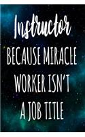 Instructor Because Miracle Worker Isn't A Job Title: The perfect gift for the professional in your life - Funny 119 page lined journal!