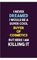 I Never Dreamed I would Be A Super Cool Buyer of Cosmetics But Here I Am Killing It: 6X9 120 pages Career Notebook Unlined Writing Journal