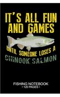 It's All Fun and Games Until Someone Loses A Chinook Salmon Fishing Notebook 120 Pages: 6"x 9'' Blank Paper Sheets Paperback Log-Book Cool Unique Freshwater Game Fish Saltwater Fly Journal Composition Notes Day Planner Notepad