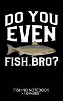 Do You Even Fish, Bro? Fishing Notebook 120 Pages