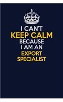 I Can't Keep Calm Because I Am An Export Specialist