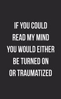 If You Could Read My Mind You Would Either Be Turned On Or Traumatized: Funny Blank Lined Journal Novelty Gag Gift For Adults